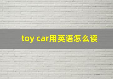 toy car用英语怎么读